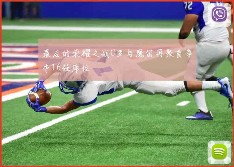 最后的荣耀之战C罗与魔笛再聚首争夺16强席位
