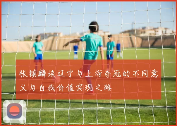 张镇麟谈辽宁与上海夺冠的不同意义与自我价值实现之路