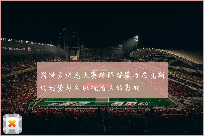 周琦分析总决赛对阵雷霆与尼克斯的优势与文班统治力的影响