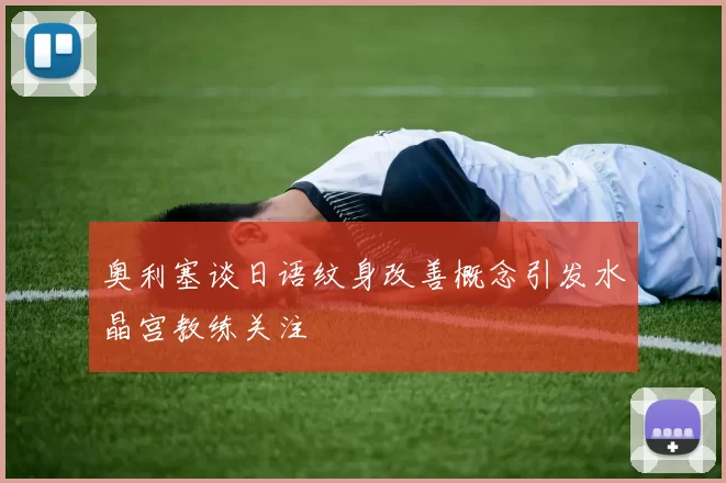 奥利塞谈日语纹身改善概念引发水晶宫教练关注