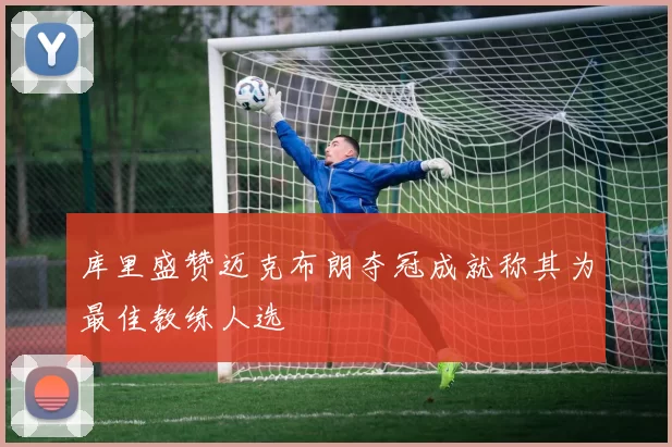 库里盛赞迈克布朗夺冠成就称其为最佳教练人选