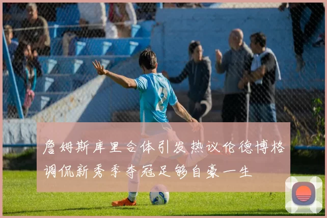 詹姆斯库里合体引发热议伦德博格调侃新秀季夺冠足够自豪一生