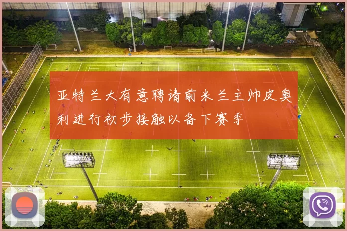 亚特兰大有意聘请前米兰主帅皮奥利进行初步接触以备下赛季