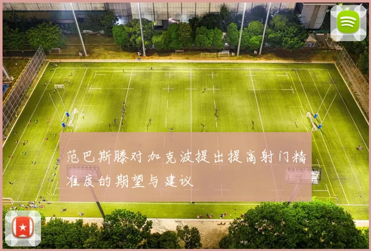 范巴斯滕对加克波提出提高射门精准度的期望与建议