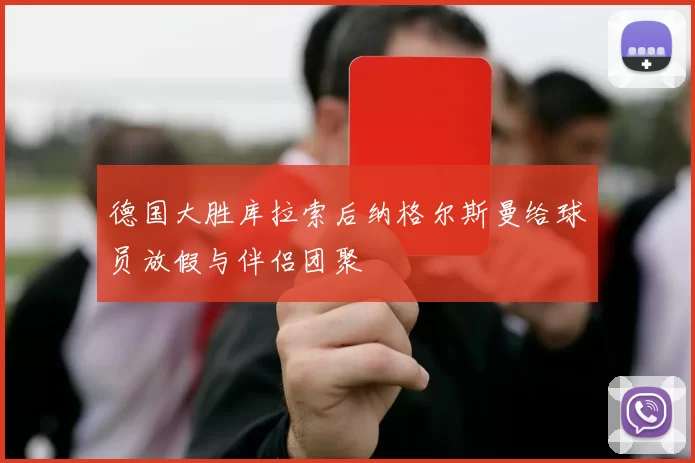 德国大胜库拉索后纳格尔斯曼给球员放假与伴侣团聚